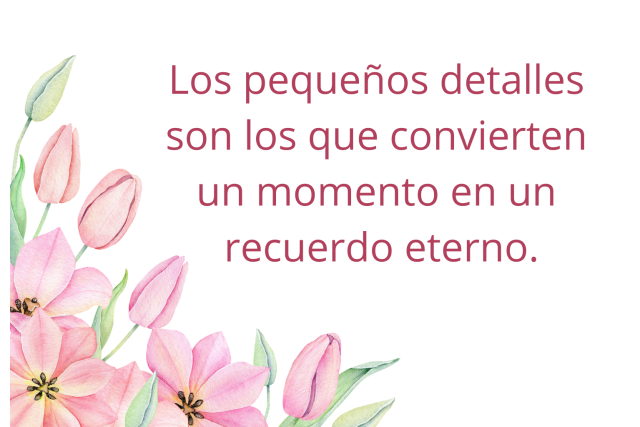 Los pequeños detalles son los que convierten un momento en un recuerdo eterno. (1)